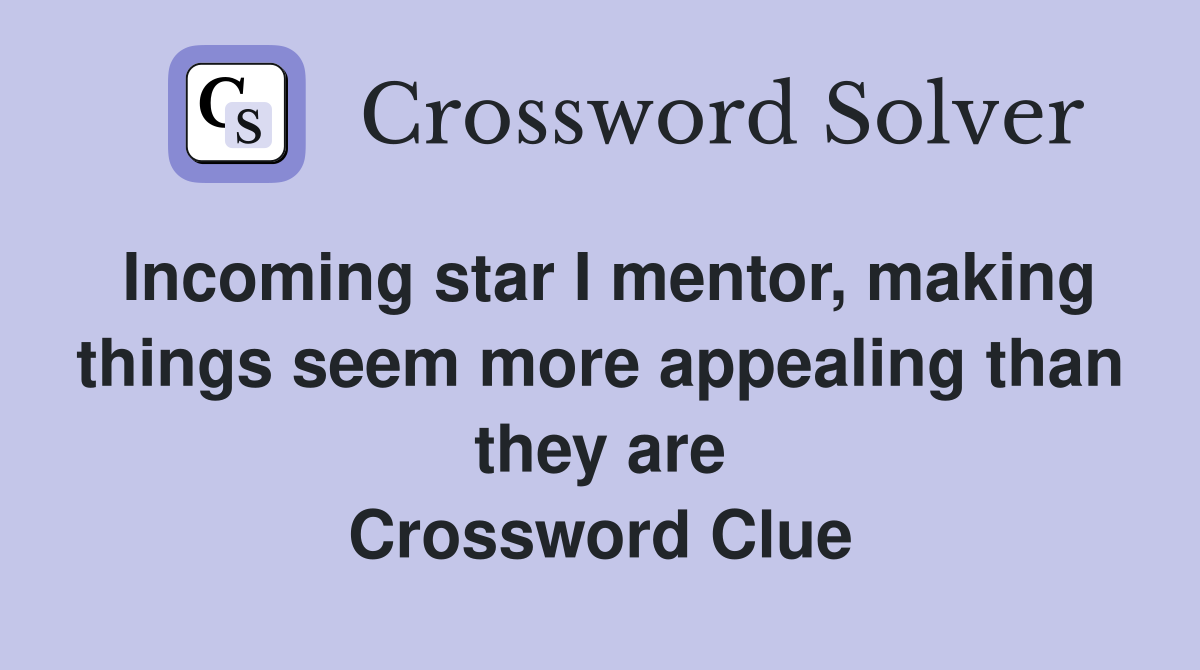 Incoming star I mentor, making things seem more appealing than they are Crossword Clue