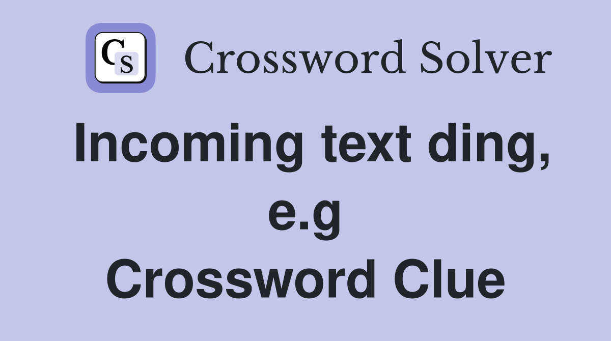 Incoming text ding, e.g Crossword Clue