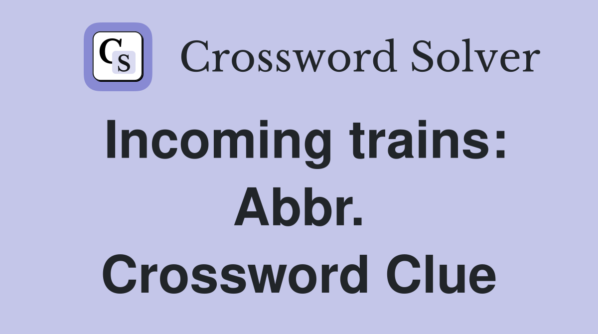 Incoming trains: Abbr. Crossword Clue