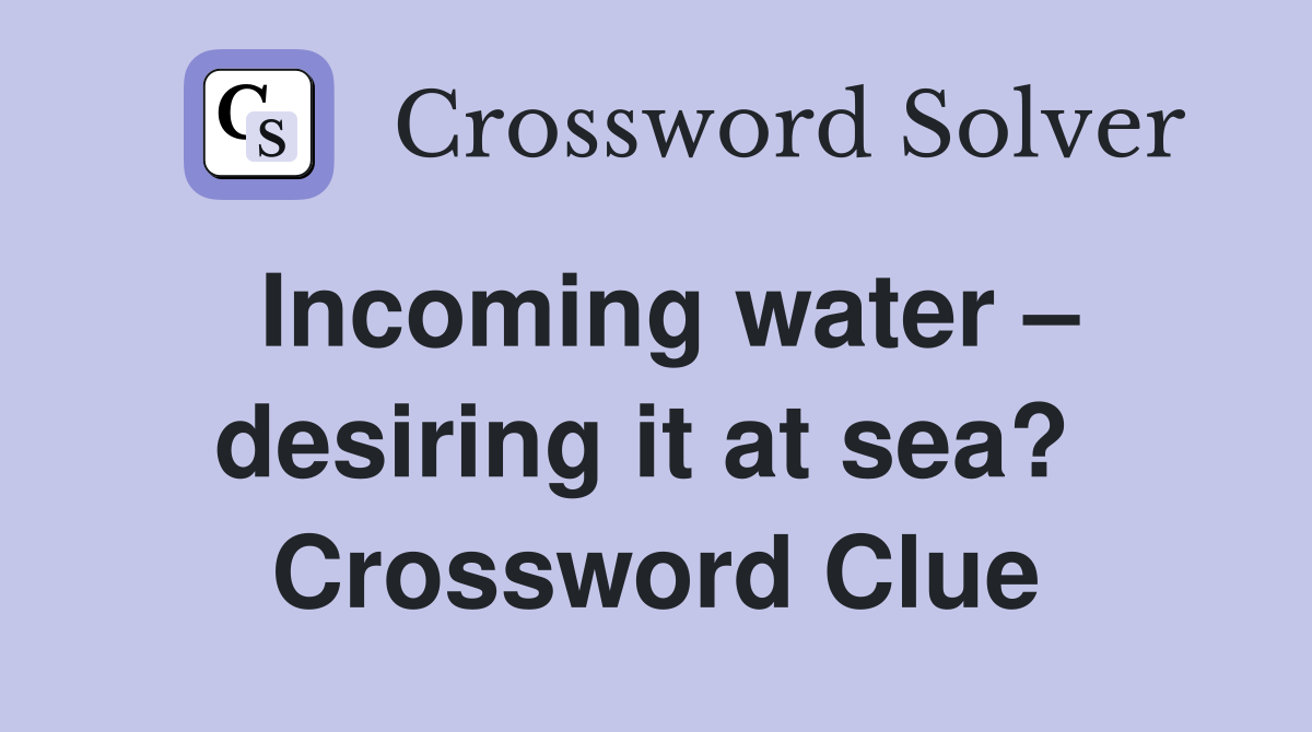 Incoming water – desiring it at sea?  Crossword Clue