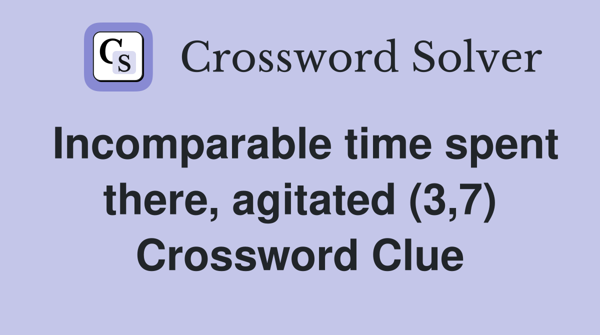 Incomparable time spent there, agitated (3,7) Crossword Clue