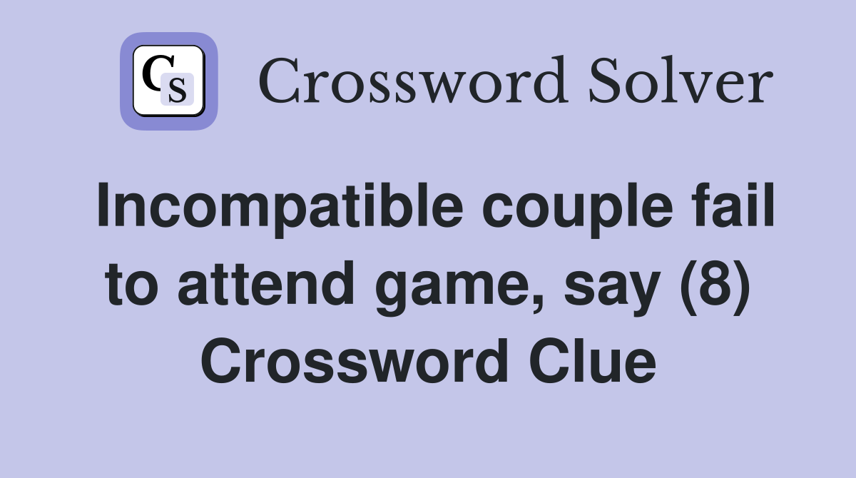 Incompatible couple fail to attend game, say (8) Crossword Clue