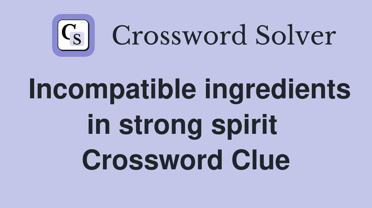 Incompatible ingredients in strong spirit  Crossword Clue