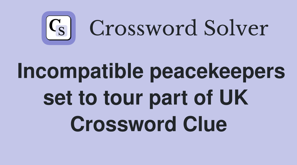 Incompatible peacekeepers set to tour part of UK  Crossword Clue