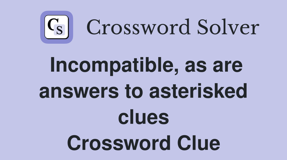 Incompatible, as are answers to asterisked clues Crossword Clue