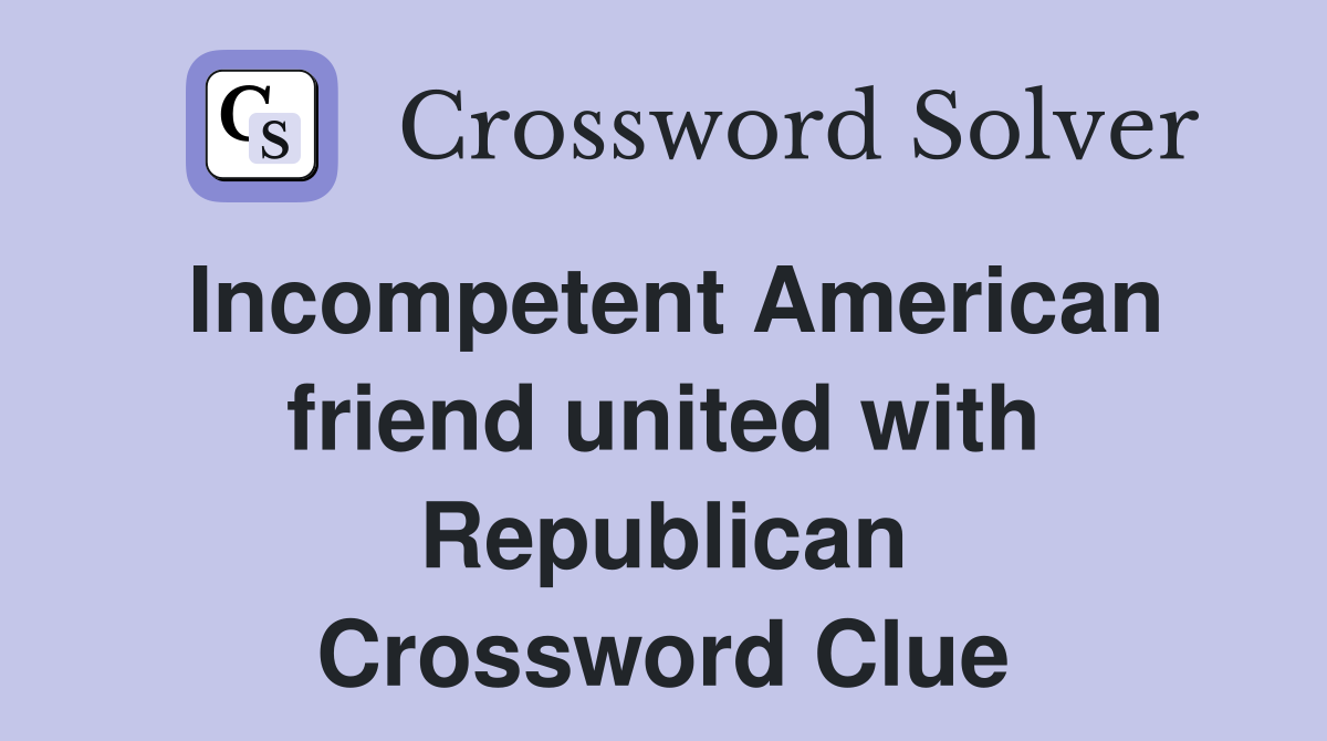 Incompetent American friend united with Republican Crossword Clue