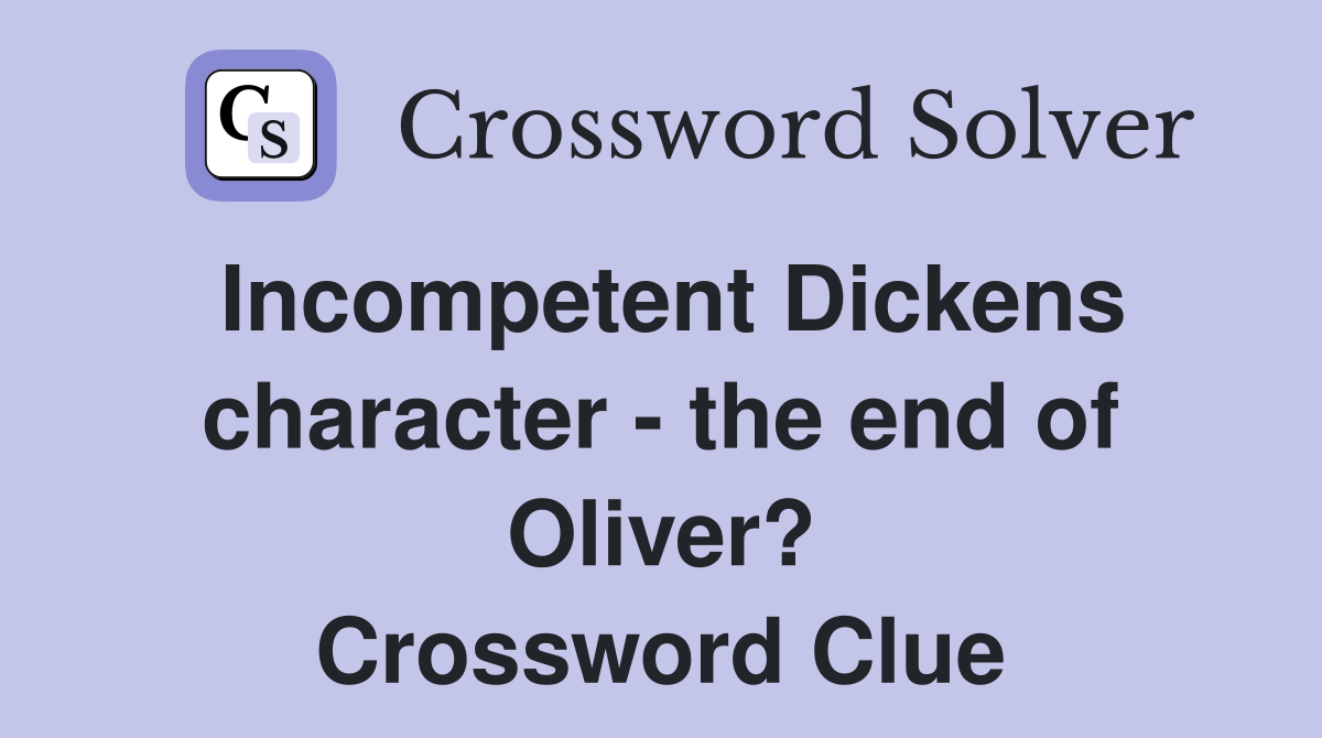 Incompetent Dickens character - the end of Oliver? Crossword Clue
