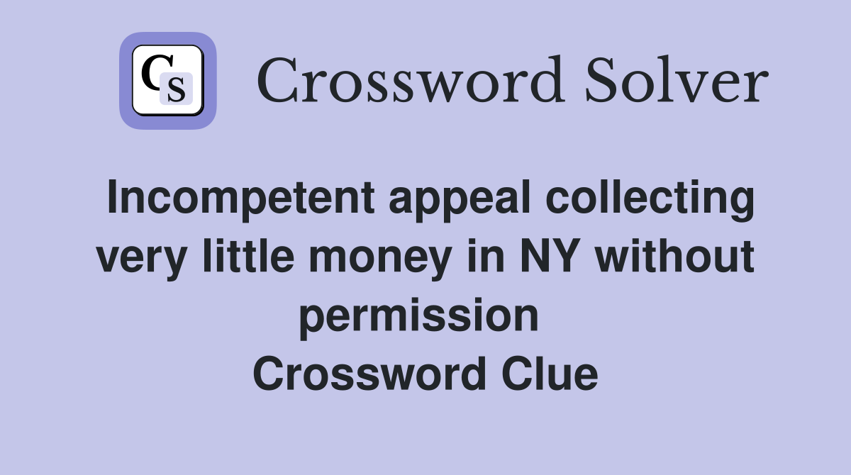 Incompetent appeal collecting very little money in NY without permission  Crossword Clue