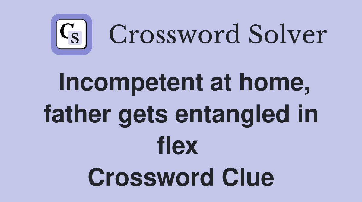 Incompetent at home, father gets entangled in flex  Crossword Clue