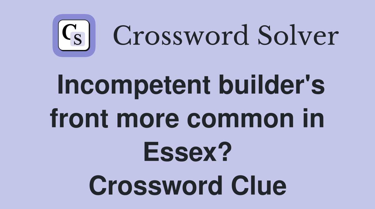 Incompetent builder's front more common in Essex? Crossword Clue