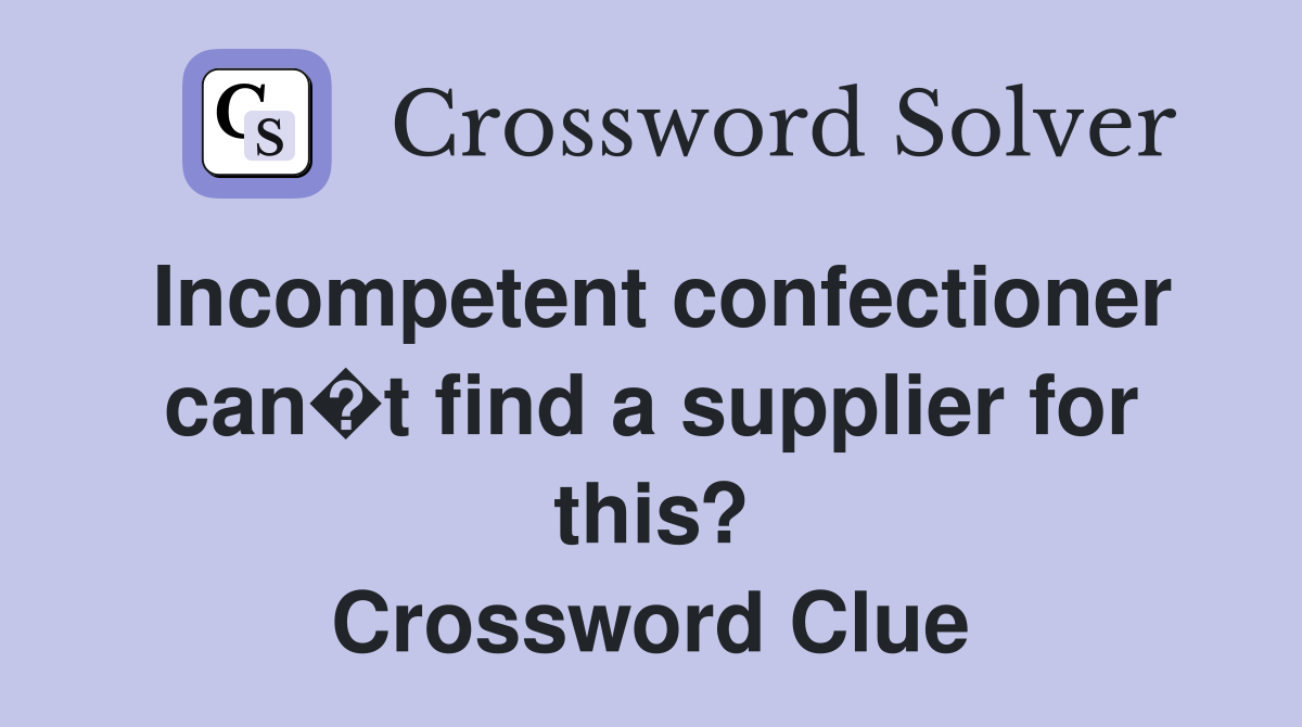 Incompetent confectioner can�t find a supplier for this? Crossword Clue
