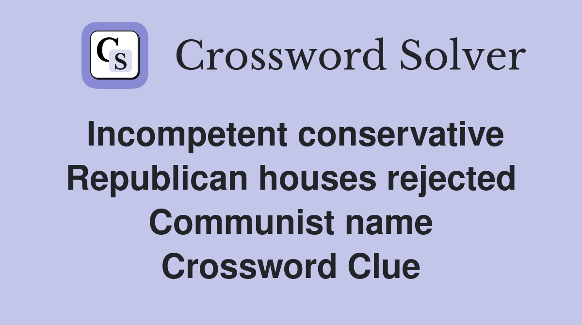 Incompetent conservative Republican houses rejected Communist name Crossword Clue