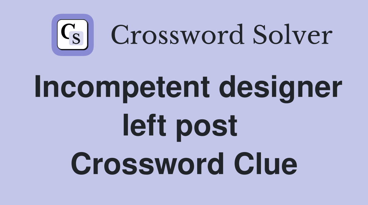 Incompetent designer left post  Crossword Clue