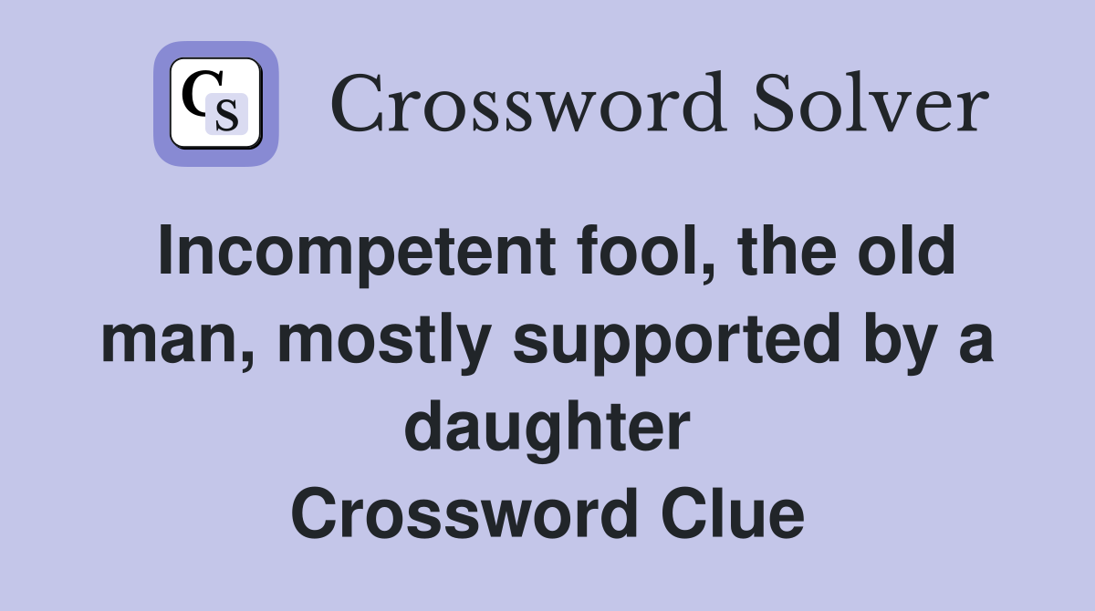 Incompetent fool, the old man, mostly supported by a daughter Crossword Clue