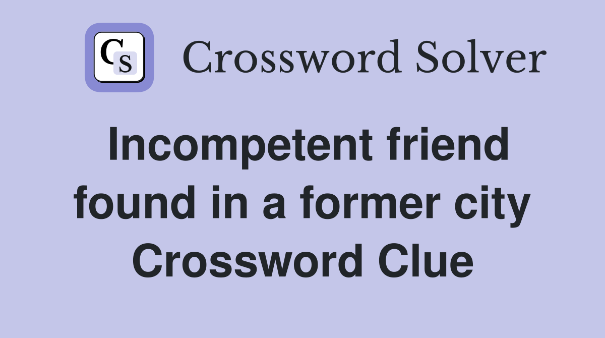 Incompetent friend found in a former city Crossword Clue