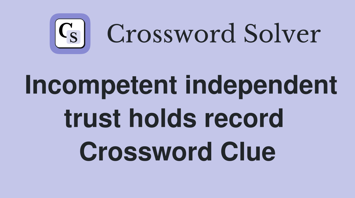Incompetent independent trust holds record  Crossword Clue