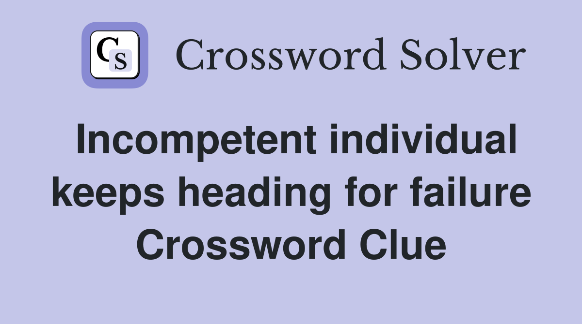 Incompetent individual keeps heading for failure Crossword Clue