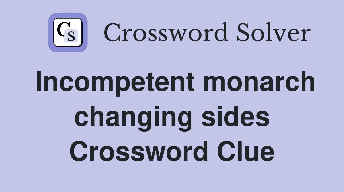 Incompetent monarch changing sides Crossword Clue