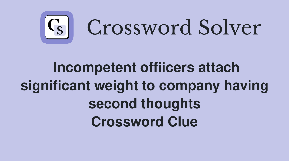 Incompetent offiicers attach significant weight to company having second thoughts Crossword Clue