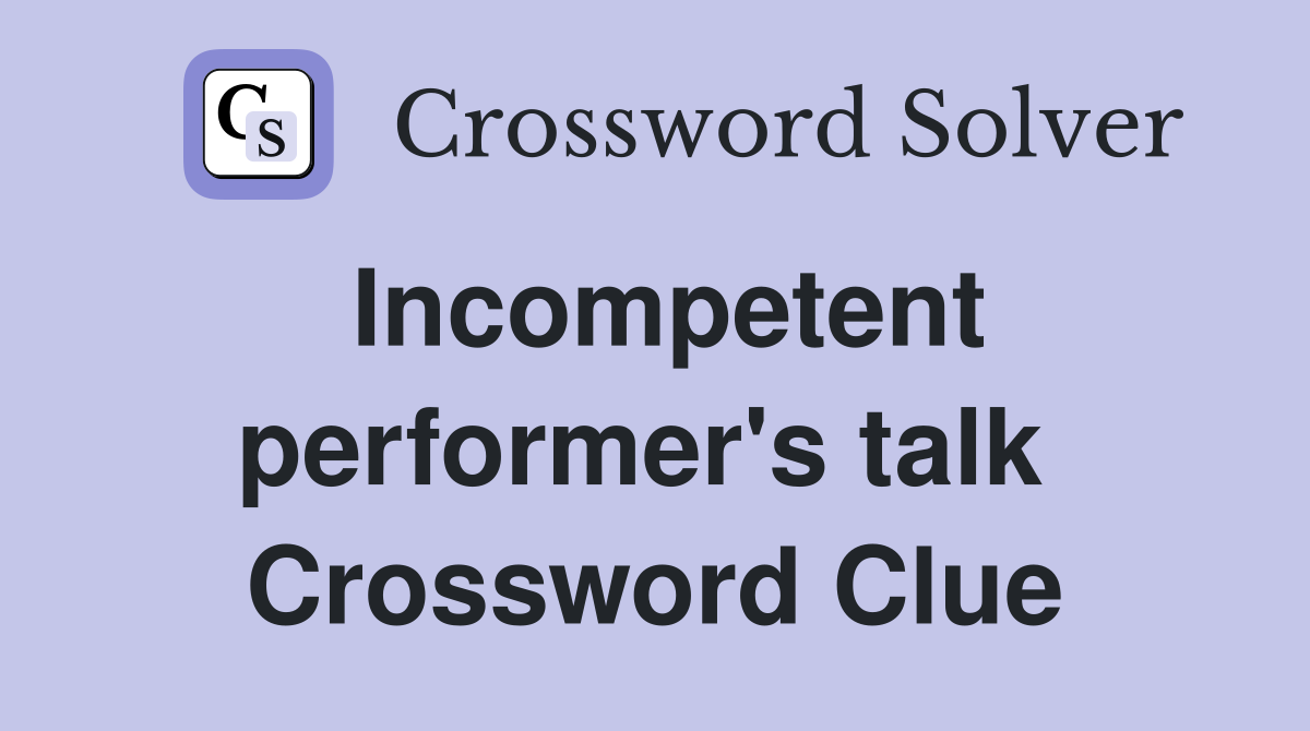 Incompetent performer's talk  Crossword Clue