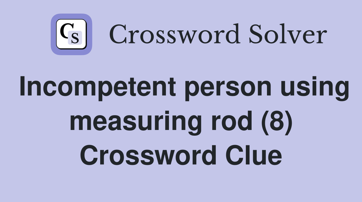 Incompetent person using measuring rod (8) Crossword Clue