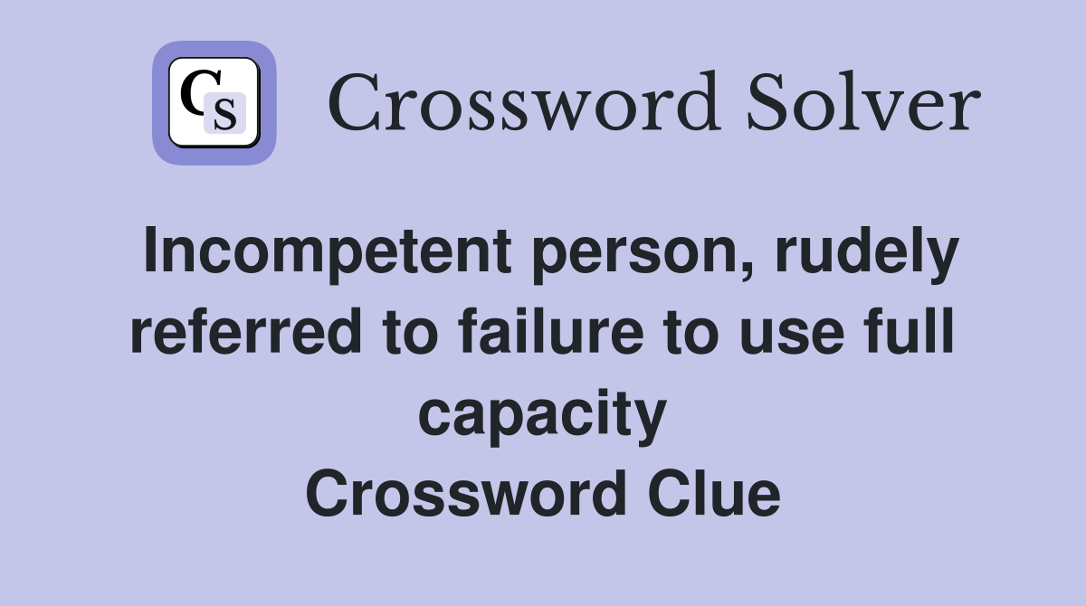 Incompetent person, rudely referred to failure to use full capacity Crossword Clue