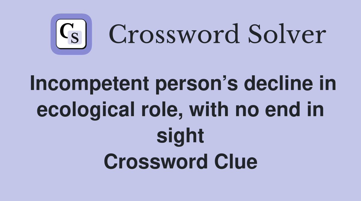 Incompetent person’s decline in ecological role, with no end in sight Crossword Clue