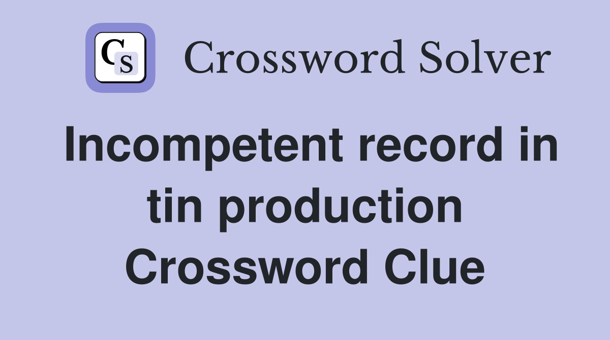 Incompetent record in tin production Crossword Clue