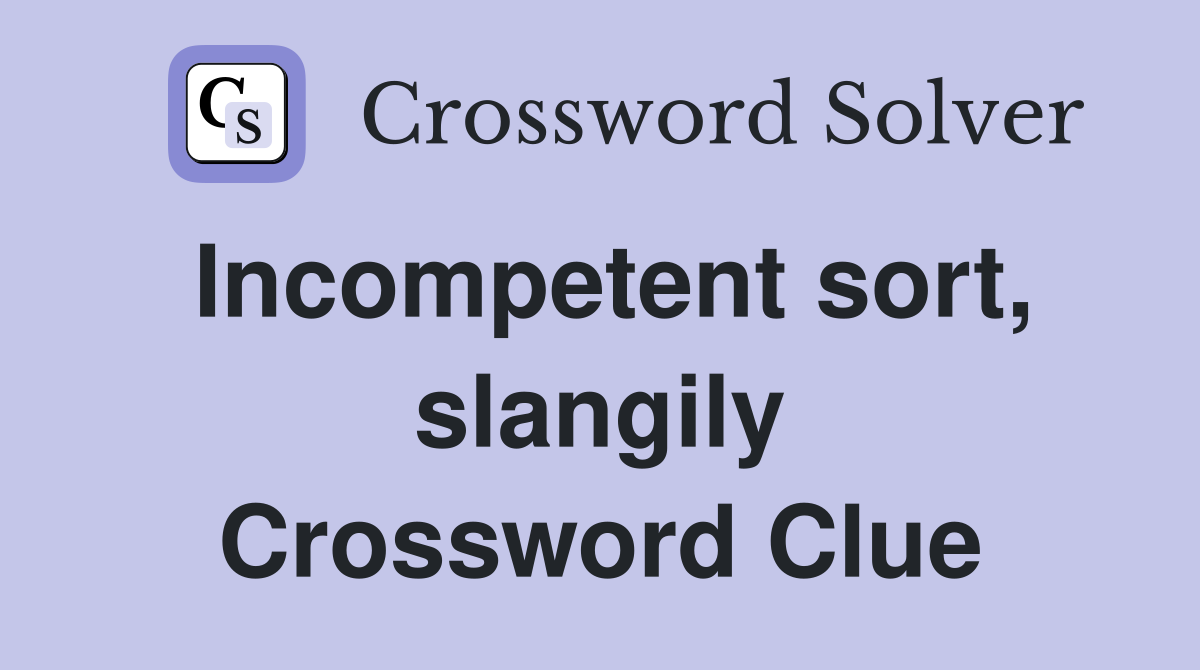 Incompetent sort, slangily Crossword Clue