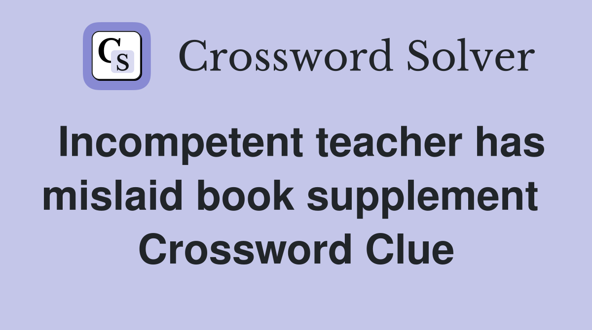 Incompetent teacher has mislaid book supplement  Crossword Clue