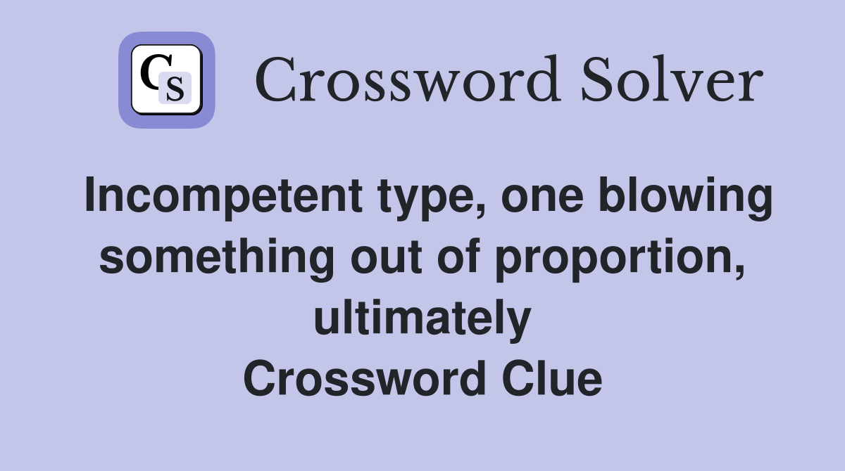 Incompetent type, one blowing something out of proportion, ultimately Crossword Clue