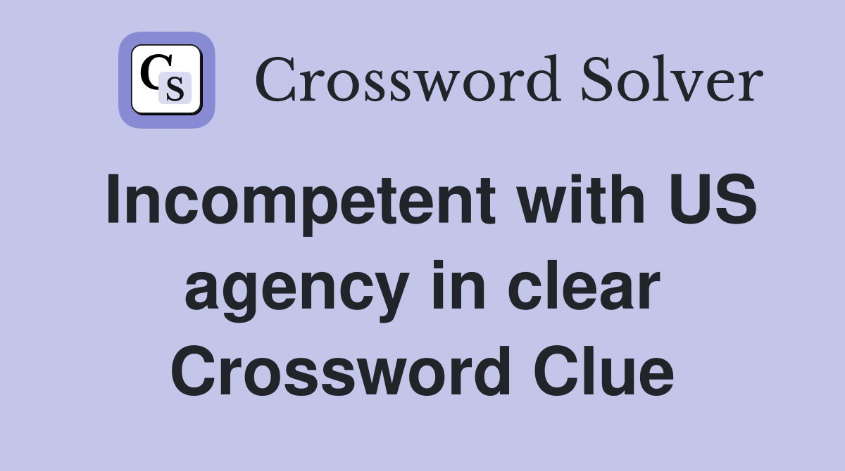 Incompetent with US agency in clear Crossword Clue