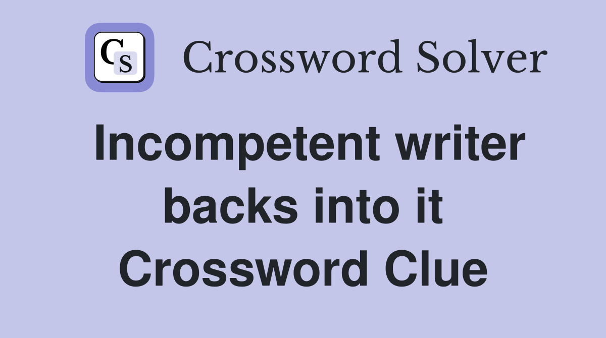 Incompetent writer backs into it Crossword Clue