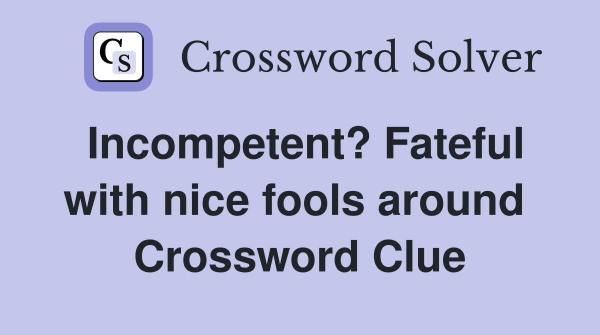 Incompetent? Fateful with nice fools around  Crossword Clue