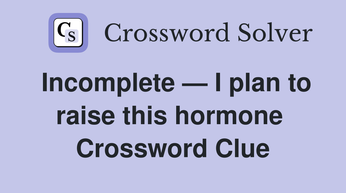 Incomplete — I plan to raise this hormone  Crossword Clue