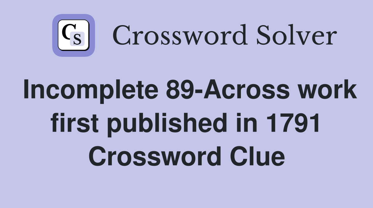 Incomplete 89-Across work first published in 1791 Crossword Clue