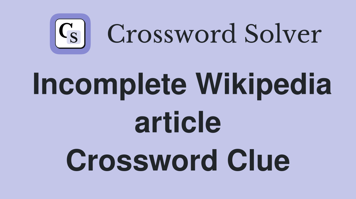 Incomplete Wikipedia article Crossword Clue