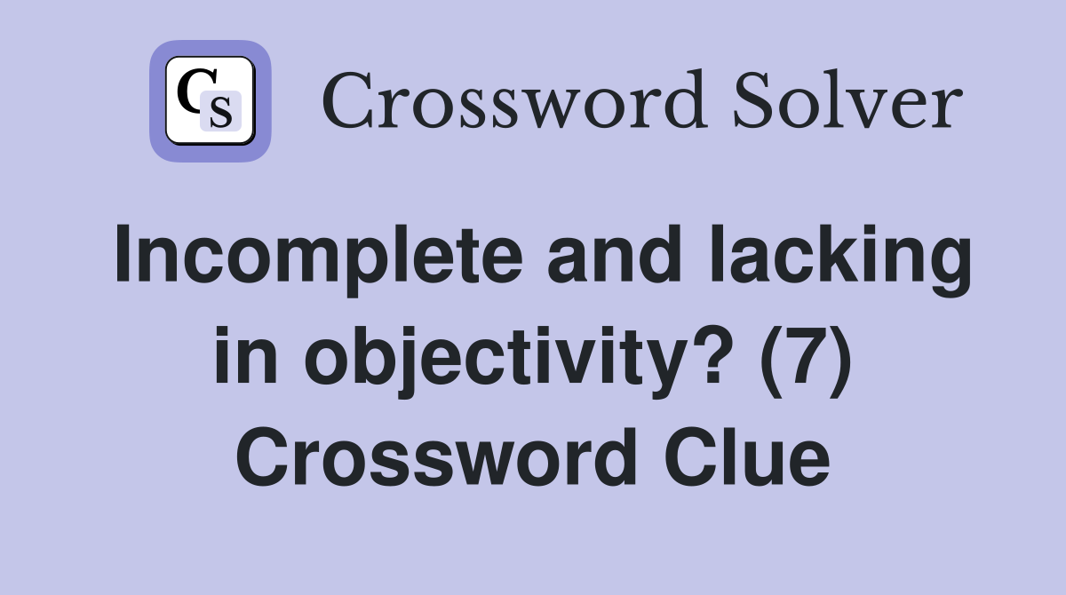 Incomplete and lacking in objectivity? (7) Crossword Clue