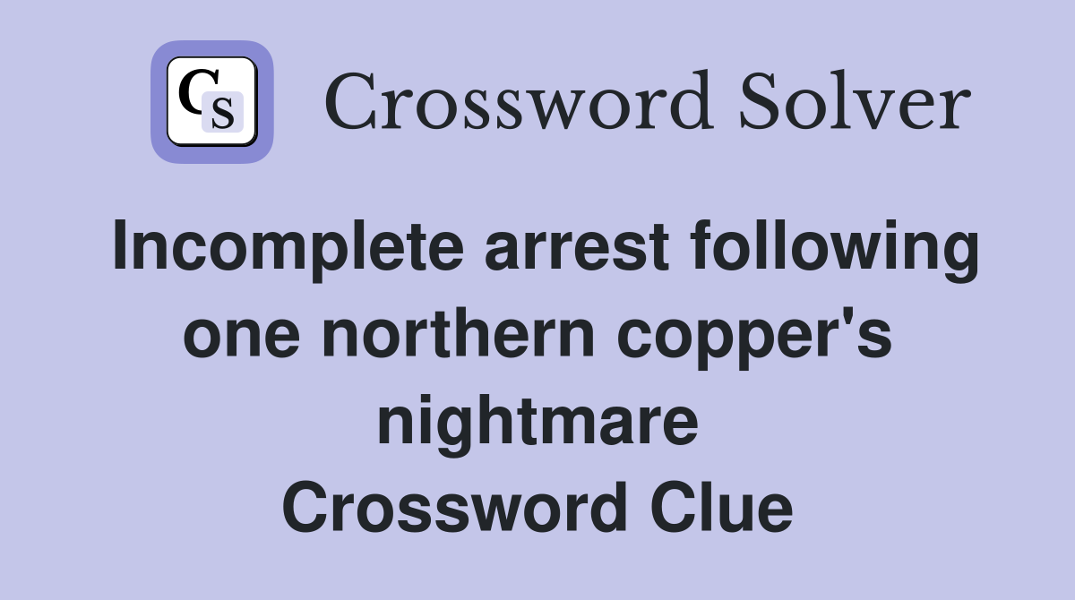 Incomplete arrest following one northern copper's nightmare Crossword Clue