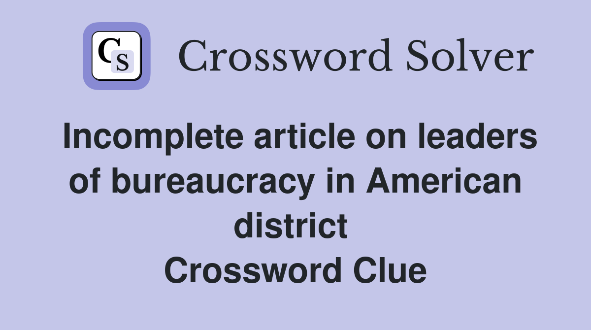 Incomplete article on leaders of bureaucracy in American district  Crossword Clue