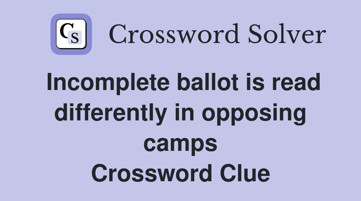 Incomplete ballot is read differently in opposing camps Crossword Clue