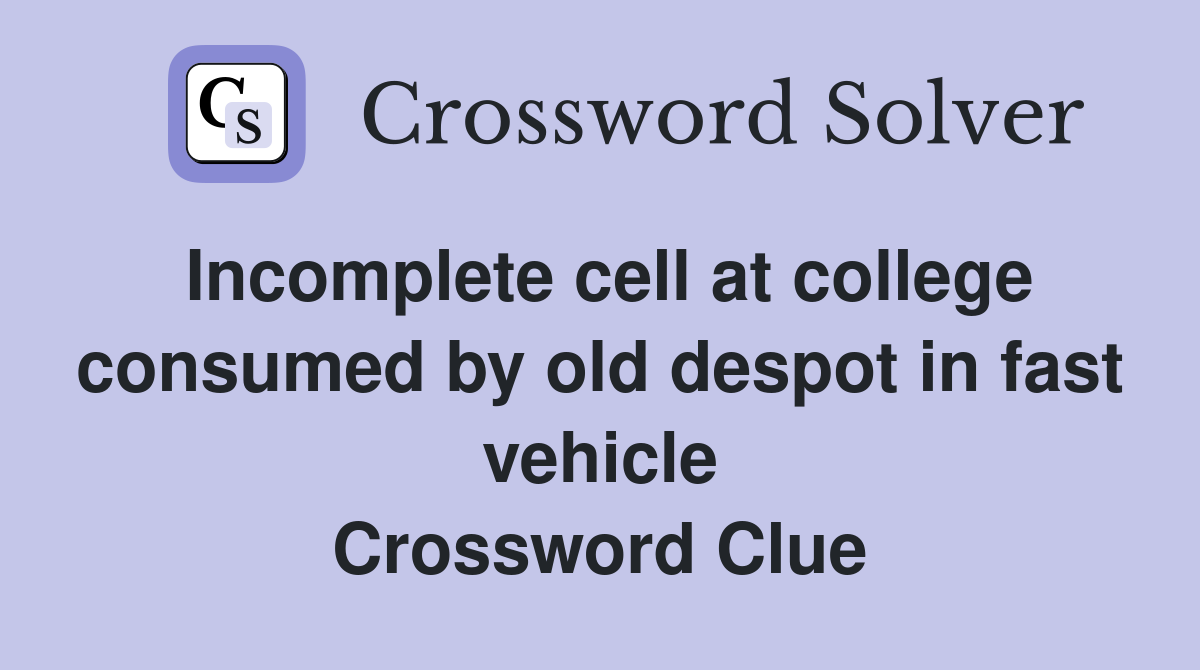 Incomplete cell at college consumed by old despot in fast vehicle Crossword Clue