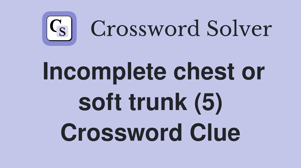 Incomplete chest or soft trunk (5) Crossword Clue
