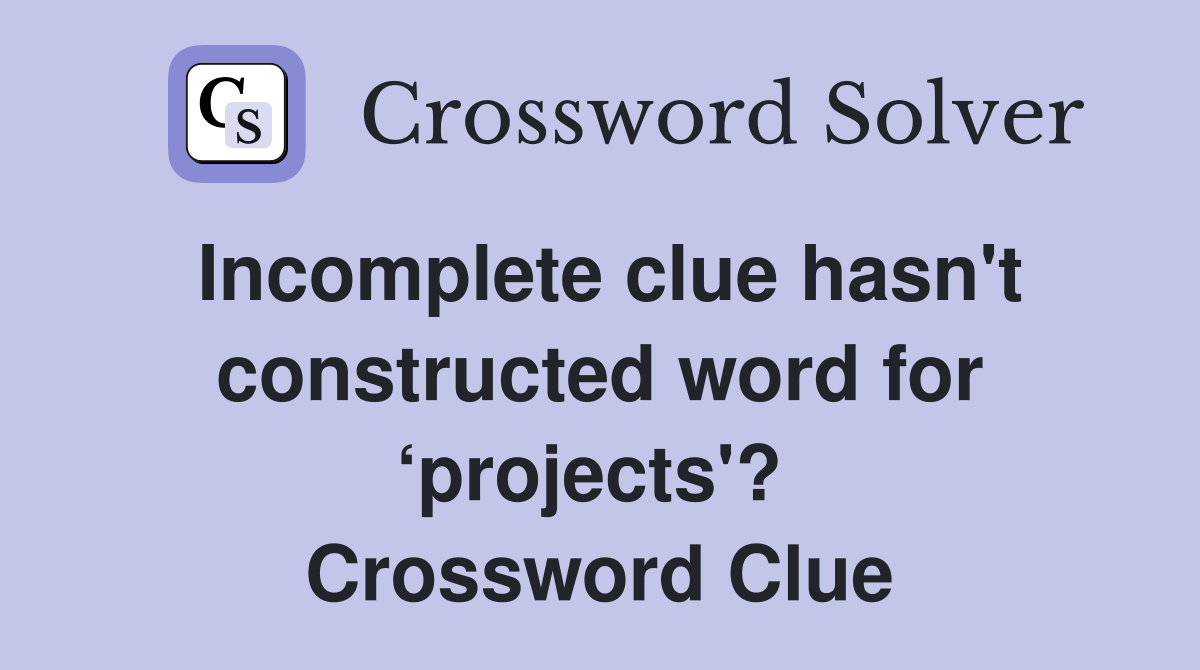 Incomplete clue hasn't constructed word for ‘projects'?  Crossword Clue