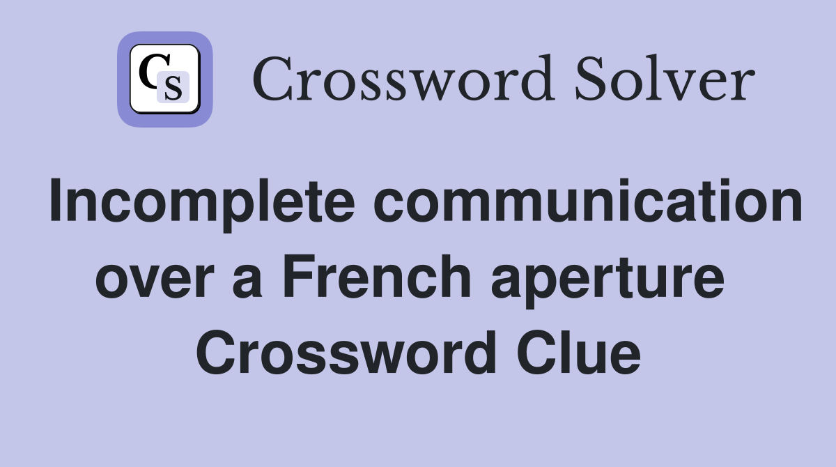 Incomplete communication over a French aperture  Crossword Clue