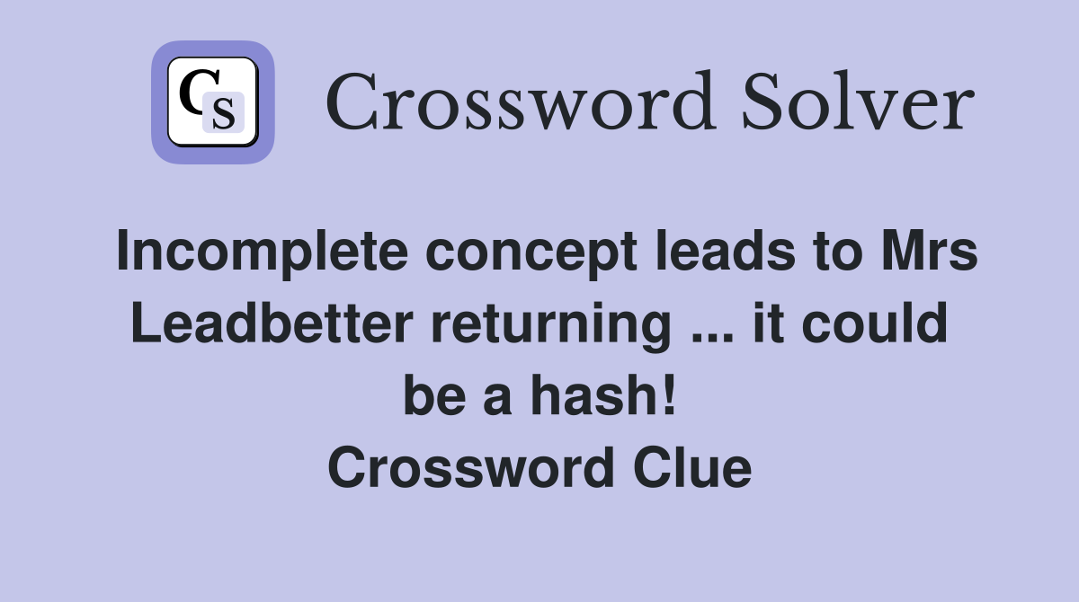 Incomplete concept leads to Mrs Leadbetter returning ... it could be a hash! Crossword Clue