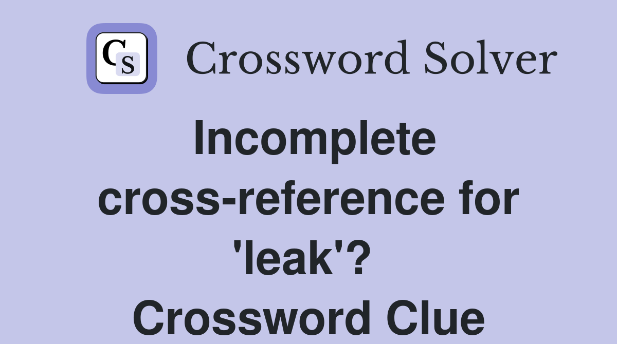 Incomplete cross-reference for 'leak'?  Crossword Clue