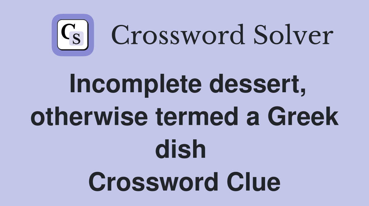 Incomplete dessert, otherwise termed a Greek dish  Crossword Clue