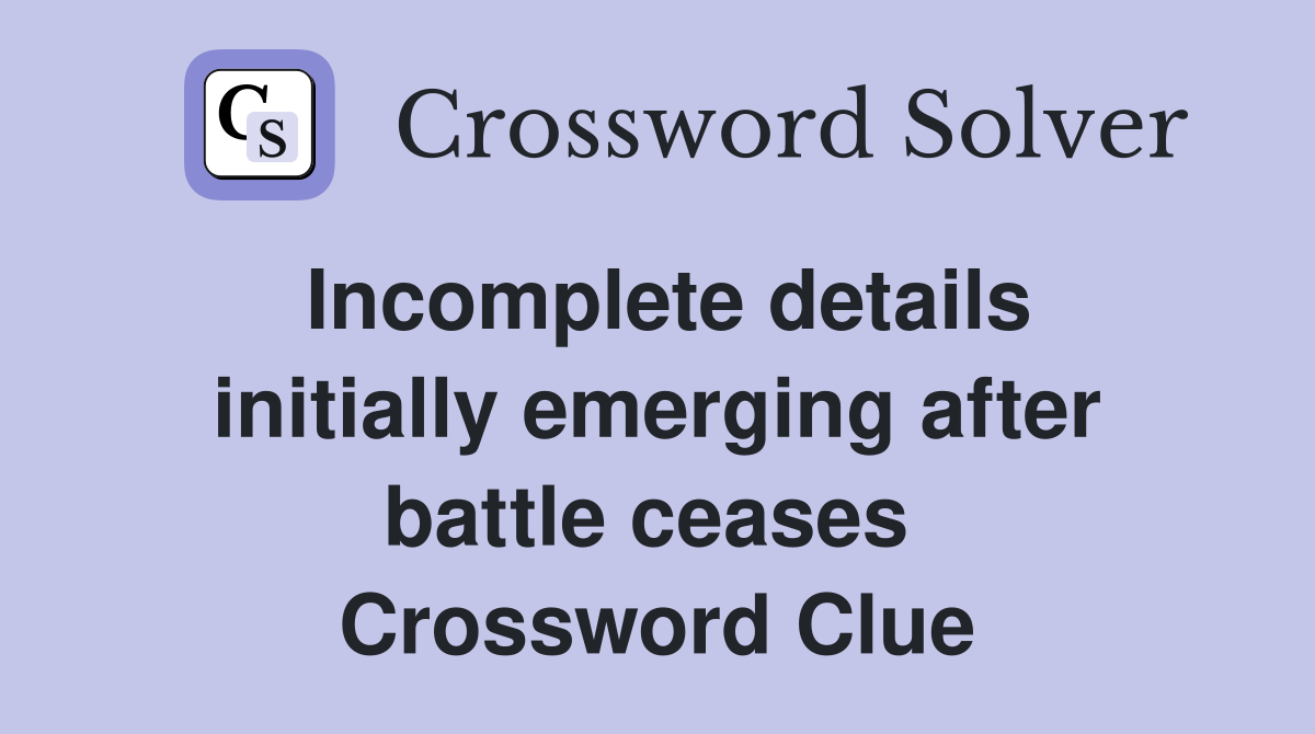 Incomplete details initially emerging after battle ceases  Crossword Clue