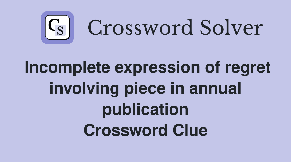 Incomplete expression of regret involving piece in annual publication Crossword Clue